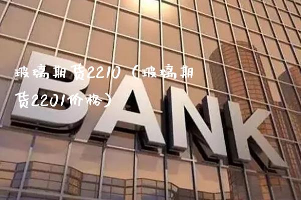 玻璃期货2210（玻璃期货2201） (https://www.njaxzs.com/) 期货直播间 第1张