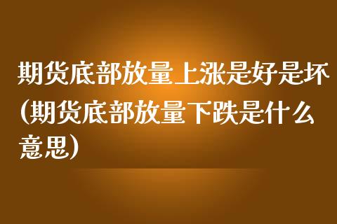 期货底部放量上涨是好是坏(期货底部放量下跌是什么意思) (https://www.njaxzs.com/) 期货直播间 第1张