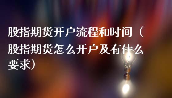 股指期货开户流程和时间（股指期货怎么开户及有什么要求） (https://www.njaxzs.com/) 期货直播间 第1张