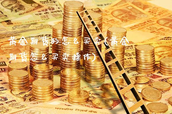 黄金期货的怎么买卖(黄金期货怎么买卖操作) (https://www.njaxzs.com/) 期货开户 第1张