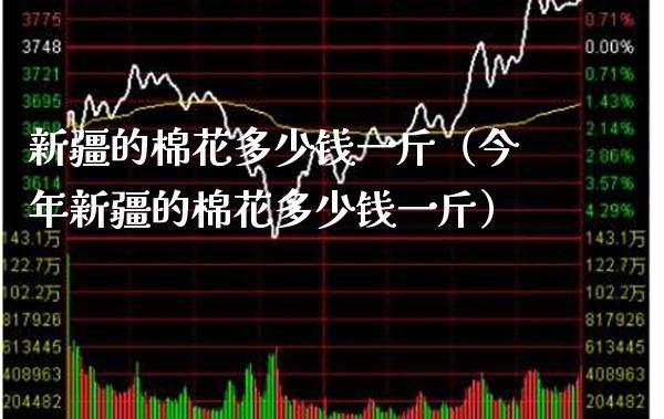 新疆的棉花多少钱一斤（今年新疆的棉花多少钱一斤） (https://www.njaxzs.com/) 内盘期货 第1张