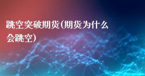 跳空突破期货(期货为什么会跳空) (https://www.njaxzs.com/) 期货直播间 第1张