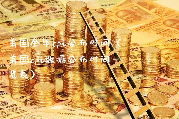 美国全年cpi公布时间(美国cpi数据公布时间一览表) 期货直播间 第1张-爱新财经 美国全年cpi公布时间(美国cpi数据公布时间一览表) (https://www.njaxzs.com/) 期货直播间 第1张