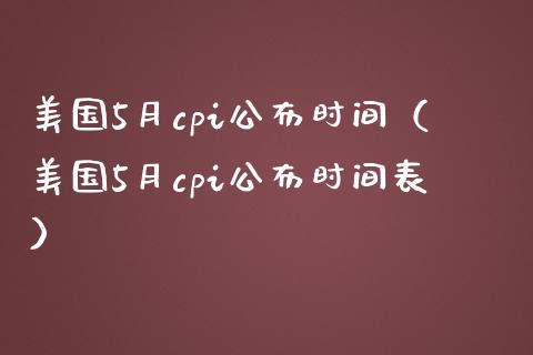 美国5月cpi公布时间（美国5月cpi公布时间表） (https://www.njaxzs.com/) 期货直播间 第1张