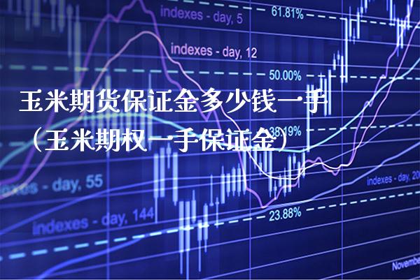玉米期货保证金多少钱一手（玉米期权一手保证金） (https://www.njaxzs.com/) 内盘期货 第1张