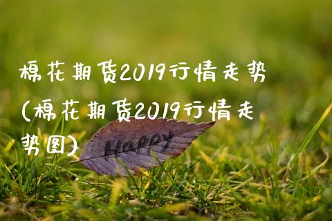 棉花期货2019行情走势(棉花期货2019行情走势图) 期货开户 第1张-爱新财经 棉花期货2019行情走势(棉花期货2019行情走势图) (https://www.njaxzs.com/) 期货开户 第1张