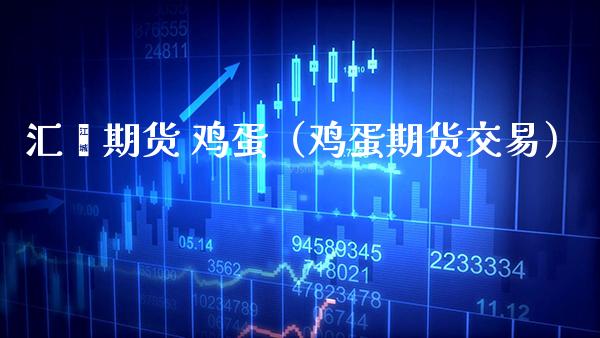 汇鑫期货 鸡蛋（鸡蛋期货交易） (https://www.njaxzs.com/) 期货直播间 第1张