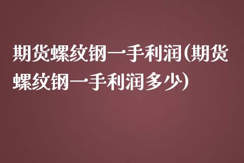 期货螺纹钢一手利润(期货螺纹钢一手利润多少) (https://www.njaxzs.com/) 期货直播间 第1张