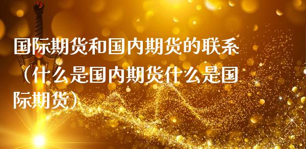 国际期货和国内期货的联系（什么是国内期货什么是国际期货） (https://www.njaxzs.com/) 期货直播间 第1张