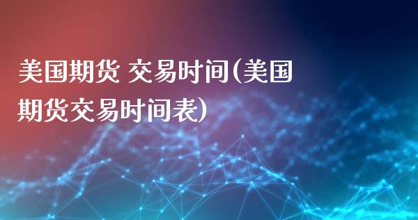 美国期货 交易时间(美国期货交易时间表) (https://www.njaxzs.com/) 期货开户 第1张