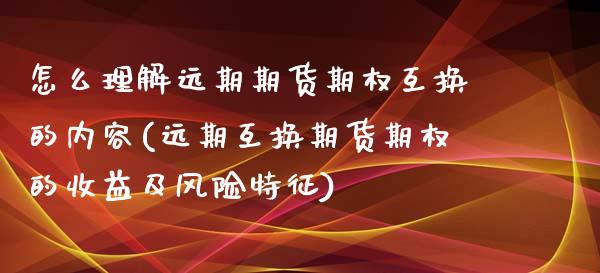 怎么理解远期期货期权互换的内容(远期互换期货期权的收益及风险特征) (https://www.njaxzs.com/) 期货行情 第1张