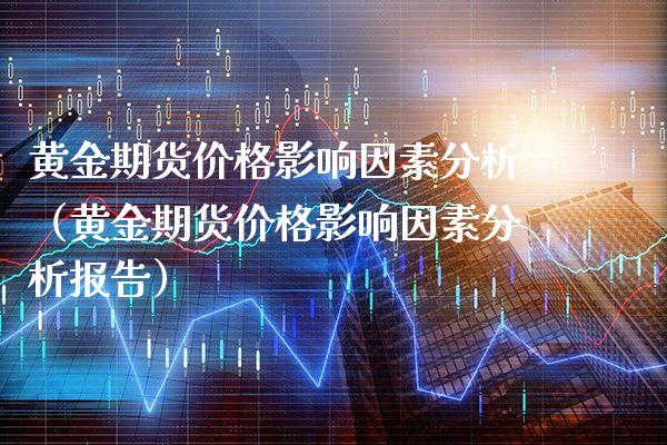 黄金期货影响因素分析（黄金期货影响因素分析报告） (https://www.njaxzs.com/) 期货直播间 第1张