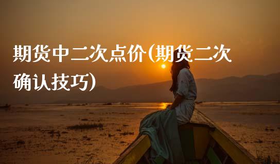 期货中二次点价(期货二次确认技巧) (https://www.njaxzs.com/) 内盘期货 第1张