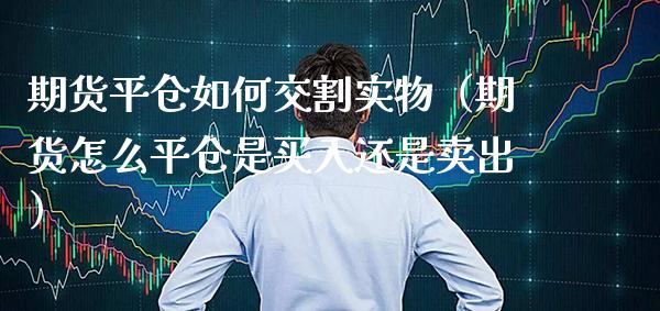 期货平仓如何交割实物（期货怎么平仓是买入还是卖出） (https://www.njaxzs.com/) 原油期货 第1张