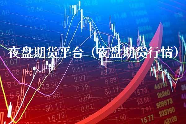 夜盘期货平台（夜盘期货行情） (https://www.njaxzs.com/) 期货直播间 第1张
