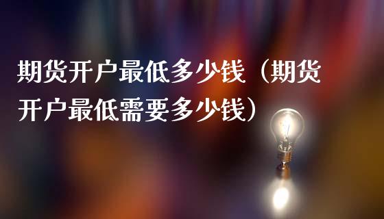 期货开户最低多少钱（期货开户最低需要多少钱） (https://www.njaxzs.com/) 期货直播间 第1张