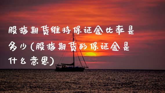 股指期货维持保证金比率是多少(股指期货的保证金是什么意思) (https://www.njaxzs.com/) 期货行情 第1张