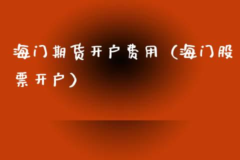 海门期货开户费用（海门） (https://www.njaxzs.com/) 黄金期货 第1张