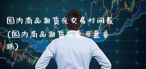 国内商品期货夜交易时间表(国内商品期货夜盘开盘普跌) (https://www.njaxzs.com/) 黄金期货 第1张