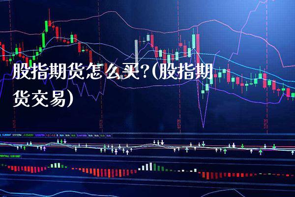 股指期货怎么买?(股指期货交易) (https://www.njaxzs.com/) 期货直播间 第1张