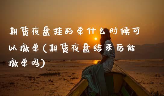 期货夜盘挂的单什么时候可以撤单(期货夜盘结束后能撤单吗) (https://www.njaxzs.com/) 黄金期货 第1张