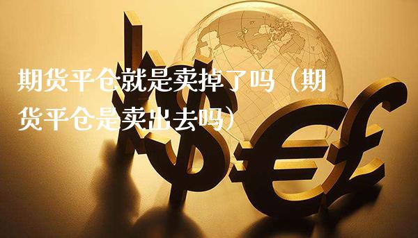 期货平仓就是卖掉了吗（期货平仓是卖出去吗） (https://www.njaxzs.com/) 期货直播间 第1张