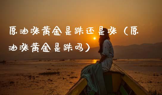 原油涨黄金是跌还是涨（原油涨黄金是跌吗） (https://www.njaxzs.com/) 原油期货 第1张