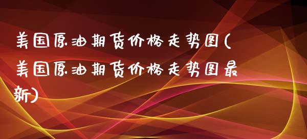 美国原油期货走势图(美国原油期货走势图最新) (https://www.njaxzs.com/) 期货直播间 第1张
