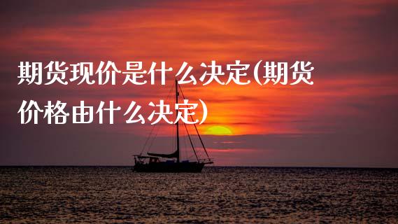 期货现价是什么决定(期货价格由什么决定) (https://www.njaxzs.com/) 期货开户 第1张