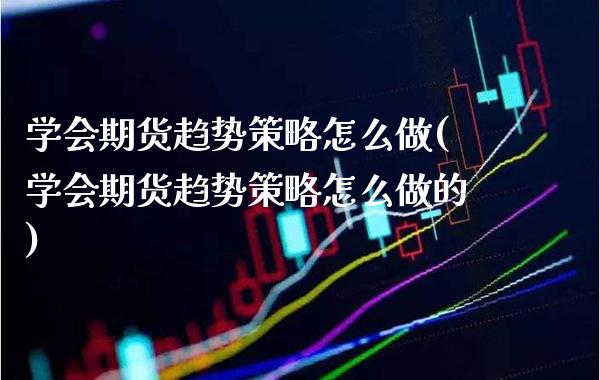 学会期货趋势策略怎么做(学会期货趋势策略怎么做的) (https://www.njaxzs.com/) 黄金期货 第1张