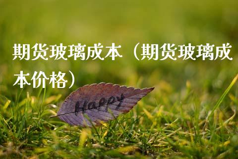 期货玻璃成本（期货玻璃成本） (https://www.njaxzs.com/) 期货行情 第1张