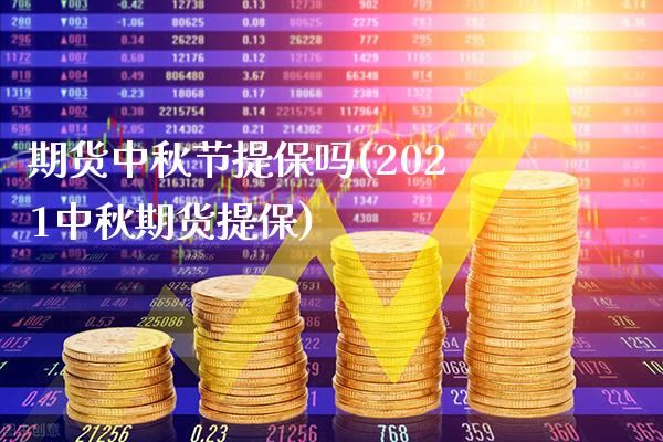 期货中秋节提保吗(2021中秋期货提保) (https://www.njaxzs.com/) 期货开户 第1张