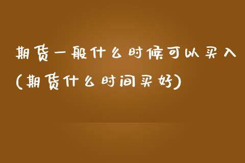 期货一般什么时候可以买入(期货什么时间买好) 原油期货 第1张-爱新财经 期货一般什么时候可以买入(期货什么时间买好) (https://www.njaxzs.com/) 原油期货 第1张