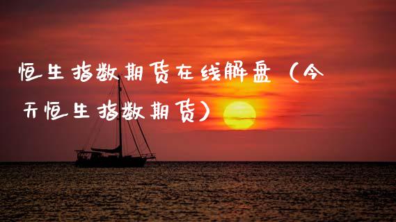 恒生指数期货在线解盘（今天恒生指数期货） (https://www.njaxzs.com/) 期货直播间 第1张