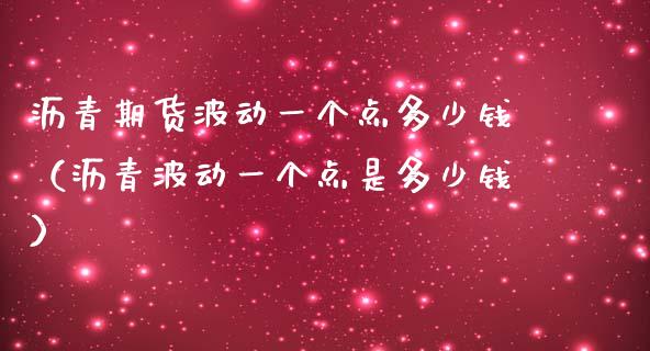 沥青期货波动一个点多少钱（沥青波动一个点是多少钱） (https://www.njaxzs.com/) 期货直播间 第1张