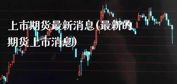 上市期货最新消息(最新的期货上市消息) (https://www.njaxzs.com/) 黄金期货 第1张