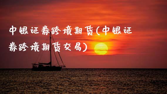 中银证券跨境期货(中银证券跨境期货交易) (https://www.njaxzs.com/) 期货直播间 第1张