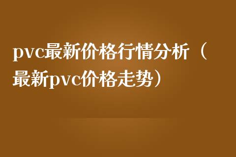 pvc最新行情分析（最新pvc走势） (https://www.njaxzs.com/) 期货直播间 第1张