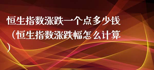恒生指数涨跌一个点多少钱（恒生指数涨跌幅怎么计算） (https://www.njaxzs.com/) 期货直播间 第1张