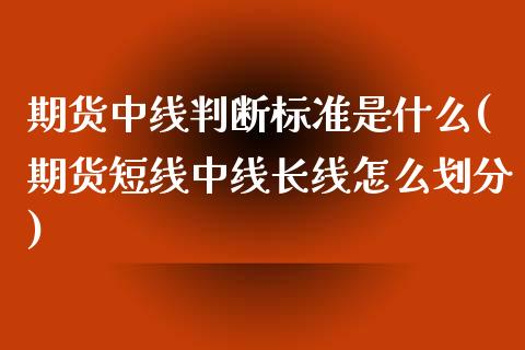 期货中线判断标准是什么(期货短线中线长线怎么划分) (https://www.njaxzs.com/) 黄金期货 第1张