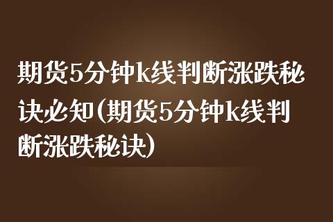 期货5分钟k线判断涨跌秘诀必知(期货5分钟k线判断涨跌秘诀) (https://www.njaxzs.com/) 黄金期货 第1张