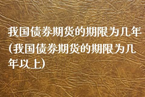 我国债券期货的期限为几年(我国债券期货的期限为几年以上) (https://www.njaxzs.com/) 黄金期货 第1张
