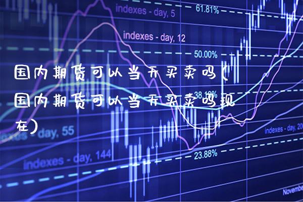 国内期货可以当天买卖吗(国内期货可以当天买卖吗现在) (https://www.njaxzs.com/) 期货直播间 第1张