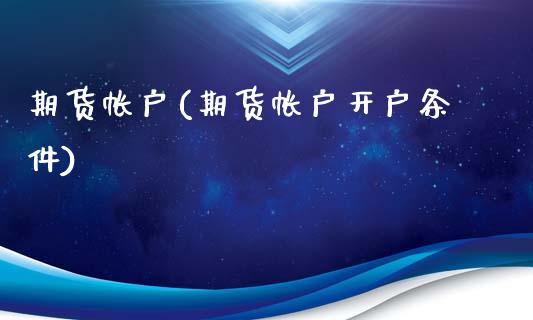 期货帐户(期货帐户开户条件) (https://www.njaxzs.com/) 期货直播间 第1张