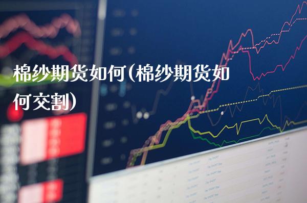 棉纱期货如何(棉纱期货如何交割) (https://www.njaxzs.com/) 期货直播间 第1张