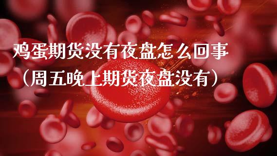 鸡蛋期货没有夜盘怎么回事（周五晚上期货夜盘没有） (https://www.njaxzs.com/) 期货行情 第1张