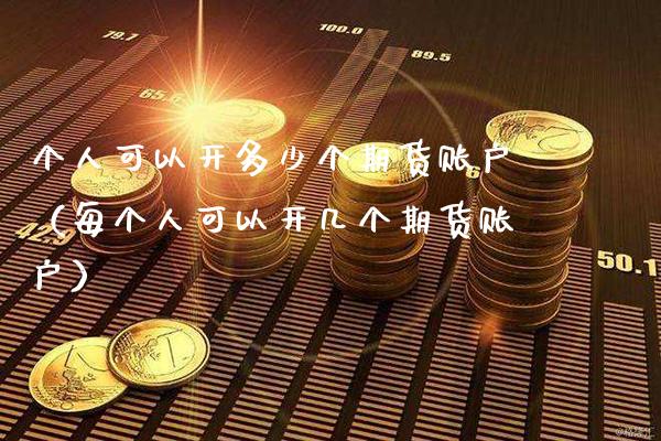 个人可以开多少个期货账户（每个人可以开几个期货账户） (https://www.njaxzs.com/) 期货行情 第1张