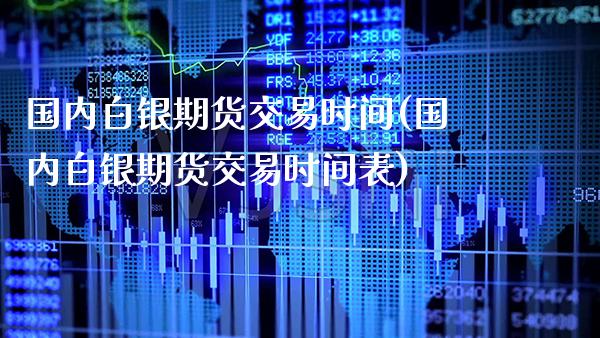 国内白银期货交易时间(国内白银期货交易时间表) (https://www.njaxzs.com/) 期货直播间 第1张