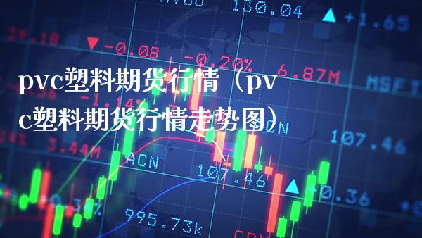 pvc塑料期货行情（pvc塑料期货行情走势图） (https://www.njaxzs.com/) 内盘期货 第1张