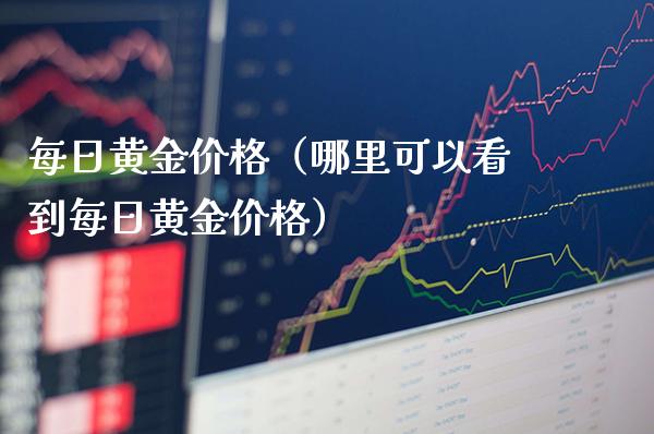 每日黄金（哪里可以看到每日黄金） (https://www.njaxzs.com/) 期货行情 第1张